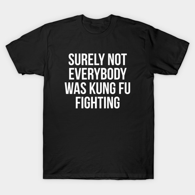 Surely Not Everybody Was Kung Fu Fighting T-Shirt by ajarsbr